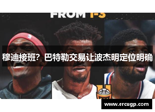 穆迪接班？巴特勒交易让波杰明定位明确