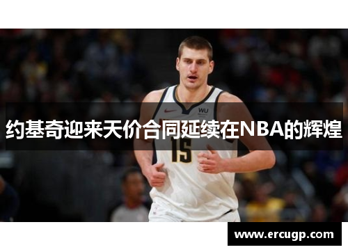 约基奇迎来天价合同延续在NBA的辉煌