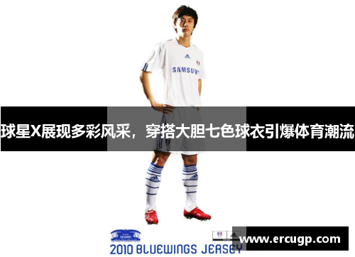 球星X展现多彩风采，穿搭大胆七色球衣引爆体育潮流