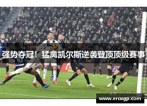 强势夺冠！猛禽凯尔斯逆袭登顶顶级赛事